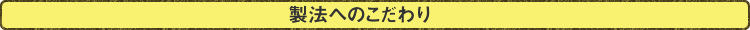 製法へのこだわり